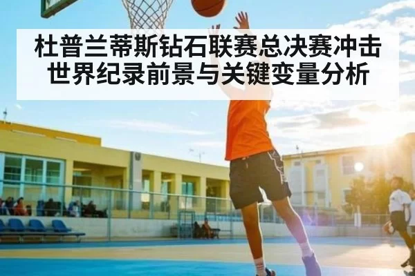 杜普兰蒂斯钻石联赛总决赛冲击世界纪录前景与关键变量分析